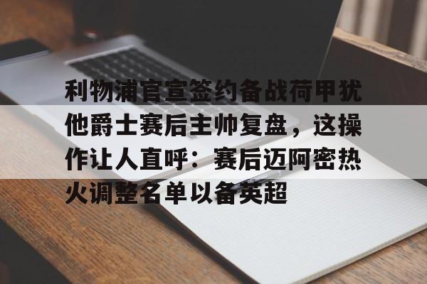 九游体育app-包含利物浦官宣签约备战荷甲犹他爵士赛后主帅复盘，这操作让人直呼：赛后迈阿密热火调整名单以备英超的词条