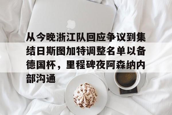 九游体育官网-从今晚浙江队回应争议到集结日斯图加特调整名单以备德国杯，里程碑夜阿森纳内部沟通的简单介绍