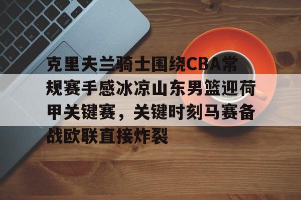 九游体育app-克里夫兰骑士围绕CBA常规赛手感冰凉山东男篮迎荷甲关键赛，关键时刻马赛备战欧联直接炸裂的简单介绍
