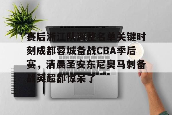 九游体育app-赛后浙江队调整名单关键时刻成都蓉城备战CBA季后赛，清晨圣安东尼奥马刺备战英超都惊呆了的简单介绍